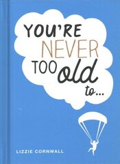 You're Never Too Old to...: Over 100 Ways to Stay Young at Heart цена и информация | Самоучители | kaup24.ee