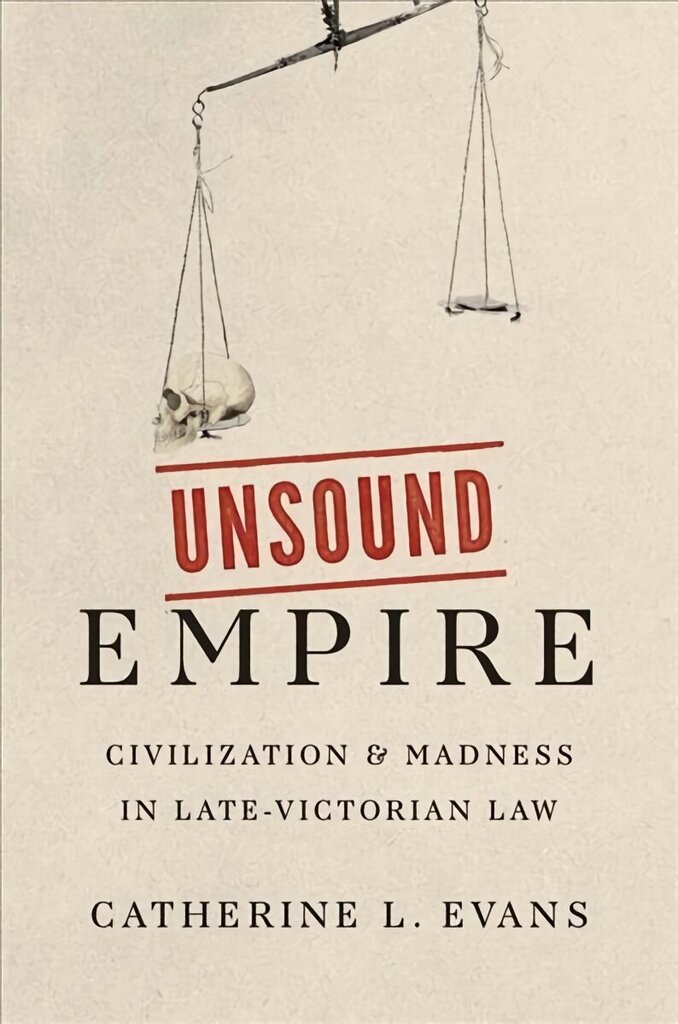 Unsound Empire: Civilization and Madness in Late-Victorian Law цена и информация | Ajalooraamatud | kaup24.ee