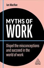 Myths of Work: Dispel the Misconceptions and Succeed in the World of Work 2nd Revised edition цена и информация | Книги по экономике | kaup24.ee