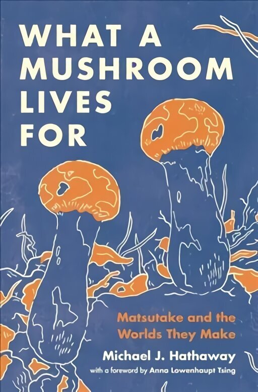 What a Mushroom Lives For: Matsutake and the Worlds They Make hind ja info | Ühiskonnateemalised raamatud | kaup24.ee