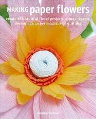 Making Paper Flowers: Create 35 Beautiful Floral Projects Using Origami, Decoupage, Paper mache and Quilling hind ja info | Kunstiraamatud | kaup24.ee