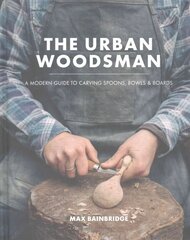 Urban Woodsman: A Modern Guide to Carving Spoons, Bowls and Boards hind ja info | Tervislik eluviis ja toitumine | kaup24.ee