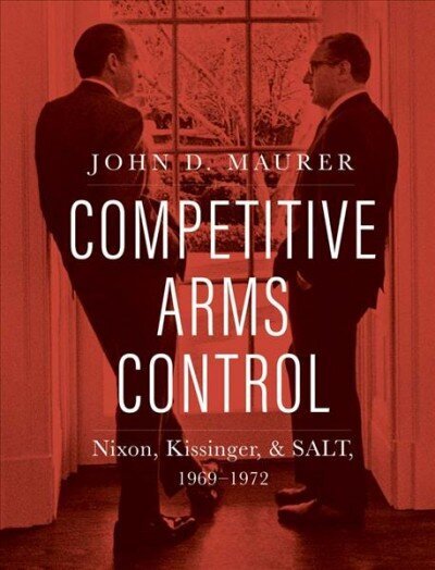 Competitive Arms Control: Nixon, Kissinger, and SALT, 1969-1972 hind ja info | Ühiskonnateemalised raamatud | kaup24.ee