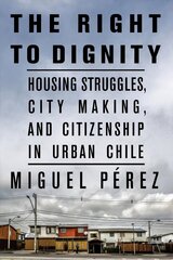 Right to Dignity: Housing Struggles, City Making, and Citizenship in Urban Chile цена и информация | Книги по социальным наукам | kaup24.ee