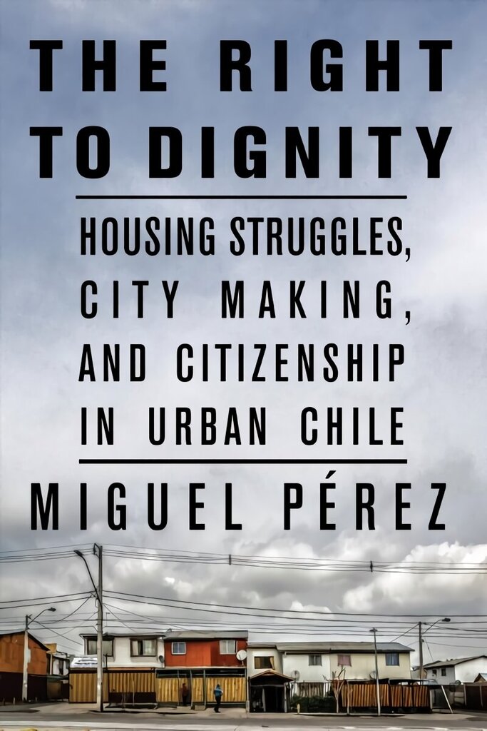 Right to Dignity: Housing Struggles, City Making, and Citizenship in Urban Chile hind ja info | Ühiskonnateemalised raamatud | kaup24.ee
