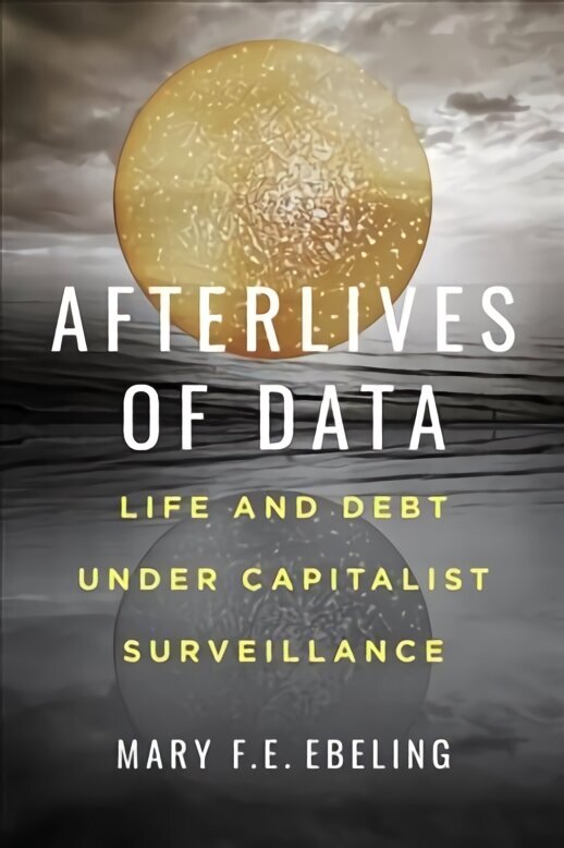 Afterlives of Data: Life and Debt under Capitalist Surveillance hind ja info | Ühiskonnateemalised raamatud | kaup24.ee