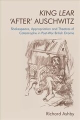 King Lear 'After' Auschwitz: Shakespeare, Appropriation and Theatres of Catastrophe in Post-War British Drama цена и информация | Исторические книги | kaup24.ee