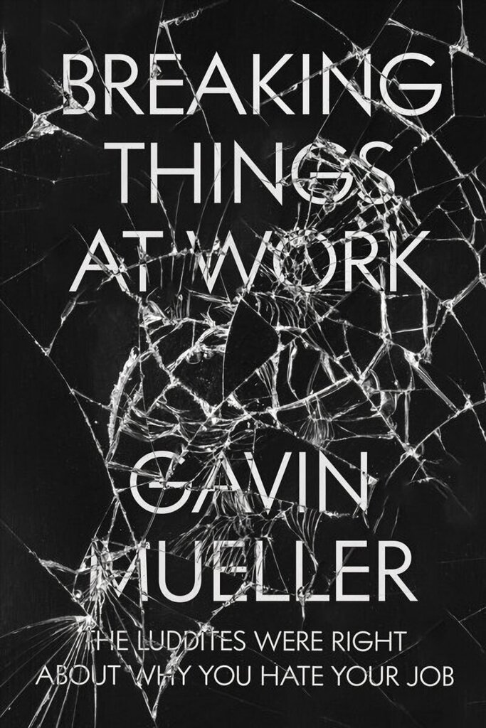 Breaking Things at Work: The Luddites Are Right About Why You Hate Your Job цена и информация | Ühiskonnateemalised raamatud | kaup24.ee