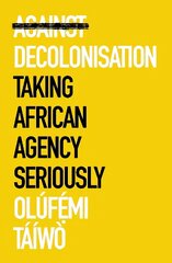 Against Decolonisation: Taking African Agency Seriously hind ja info | Ühiskonnateemalised raamatud | kaup24.ee