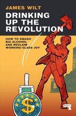 Drinking Up the Revolution: How to Smash Big Alcohol and Reclaim Working-Class Joy New edition hind ja info | Ühiskonnateemalised raamatud | kaup24.ee
