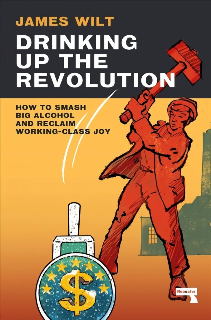 Drinking Up the Revolution: How to Smash Big Alcohol and Reclaim Working-Class Joy New edition цена и информация | Ühiskonnateemalised raamatud | kaup24.ee