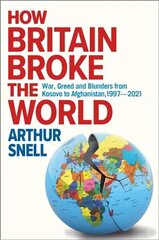 How Britain Broke the World: War, Greed and Blunders from Kosovo to Afghanistan, 1997-2021 hind ja info | Ühiskonnateemalised raamatud | kaup24.ee