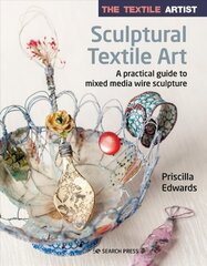 Textile Artist: Sculptural Textile Art: A Practical Guide to Mixed Media Wire Sculpture цена и информация | Книги об искусстве | kaup24.ee