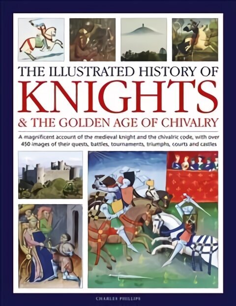 Knights and the Golden Age of Chivalry, The Illustrated History of: A magnificent account of the medieval knight and the chivalric code, with over 450 images of their quests, battles, tournaments, triumphs, courts and castles hind ja info | Ajalooraamatud | kaup24.ee