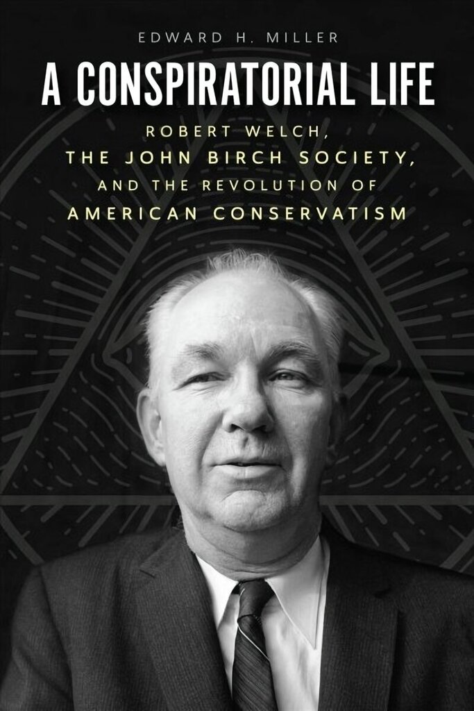Conspiratorial Life: Robert Welch, the John Birch Society, and the Revolution of American Conservatism hind ja info | Elulooraamatud, biograafiad, memuaarid | kaup24.ee