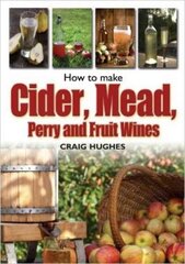 How to Make Cider, Mead, Perry and Fruit Wines: Recipes, and How to Make Them цена и информация | Книги рецептов | kaup24.ee