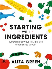 Starting with Ingredients: 100 Delicious Ways to Make Use of What You've Got цена и информация | Книги рецептов | kaup24.ee