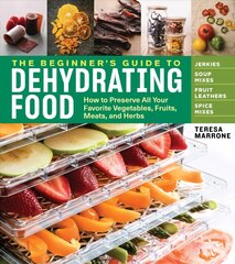 Beginner's Guide to Dehydrating Food: How to Preserve all Your Favorite Vegetables, Fruits, Meats and Herbs: How to Preserve All Your Favorite Vegetables, Fruits, Meats, and Herbs цена и информация | Книги рецептов | kaup24.ee