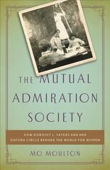 Mutual Admiration Society: How Dorothy L. Sayers and Her Oxford Circle Remade the World for Women hind ja info | Ajalooraamatud | kaup24.ee