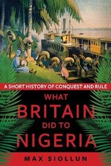 What Britain Did to Nigeria: A Short History of Conquest and Rule hind ja info | Ajalooraamatud | kaup24.ee