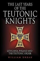 Last Years of the Teutonic Knights: Lithuania, Poland and the Teutonic Order hind ja info | Ajalooraamatud | kaup24.ee