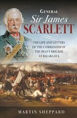 General Sir James Scarlett: The Life and Letters of the Commander of the Heavy Brigade at Balaklava hind ja info | Ajalooraamatud | kaup24.ee