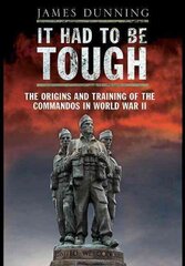 It Had to be Tough: The Origins and Training of the Commandos in World War II цена и информация | Исторические книги | kaup24.ee
