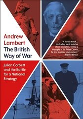 British Way of War: Julian Corbett and the Battle for a National Strategy hind ja info | Ajalooraamatud | kaup24.ee