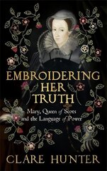 Embroidering Her Truth: Mary, Queen of Scots and the Language of Power цена и информация | Биографии, автобиогафии, мемуары | kaup24.ee