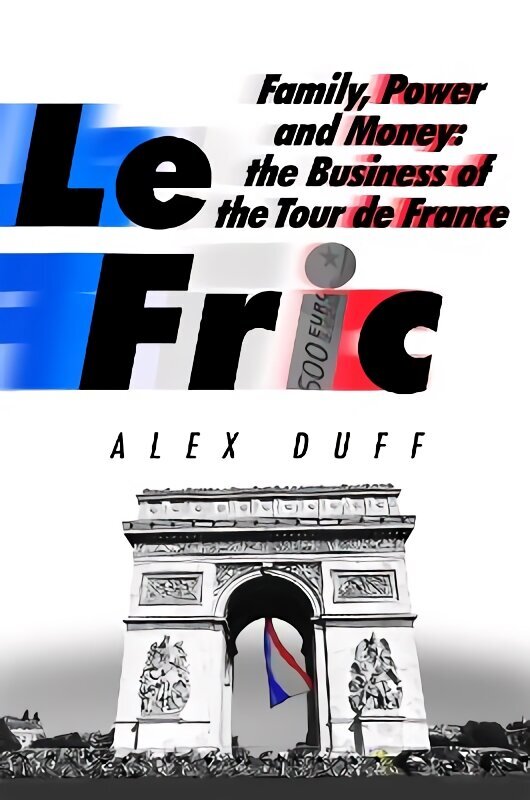 Le Fric: Family, Power and Money: The Business of the Tour de France hind ja info | Elulooraamatud, biograafiad, memuaarid | kaup24.ee