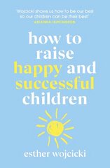 How to Raise Happy and Successful Children: Simple Lessons for Radical Results hind ja info | Eneseabiraamatud | kaup24.ee