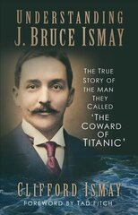 Understanding J. Bruce Ismay: The True Story of the Man They Called 'The Coward of Titanic' цена и информация | Биографии, автобиогафии, мемуары | kaup24.ee