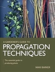 Gardener's Guide to Propagation Techniques: The essential guide to producing plants hind ja info | Aiandusraamatud | kaup24.ee