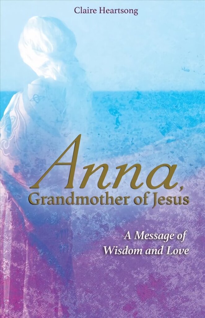 Anna, Grandmother of Jesus: A Message of Wisdom and Love цена и информация | Eneseabiraamatud | kaup24.ee