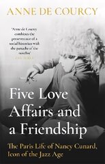 Five Love Affairs and a Friendship: The Paris Life of Nancy Cunard, Icon of the Jazz Age цена и информация | Биографии, автобиогафии, мемуары | kaup24.ee