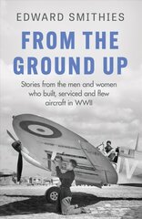 From the Ground Up: Stories from the men and women who built, serviced and flew aircraft in WWII цена и информация | Биографии, автобиогафии, мемуары | kaup24.ee