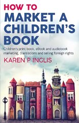 How to Market a Children's Book: Children's print book, eBook and audiobook marketing, translations and selling foreign rights hind ja info | Võõrkeele õppematerjalid | kaup24.ee