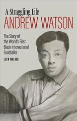 Andrew Watson, a Straggling Life: The Story of the World's First Black International Footballer цена и информация | Биографии, автобиогафии, мемуары | kaup24.ee
