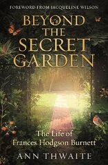 Beyond the Secret Garden: The Life of Frances Hodgson Burnett (with a Foreword by Jacqueline Wilson) hind ja info | Elulooraamatud, biograafiad, memuaarid | kaup24.ee