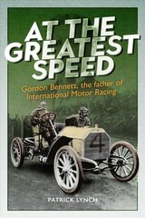 At The Greatest Speed: Gordon Bennett, the Father of International Motor Racing цена и информация | Биографии, автобиогафии, мемуары | kaup24.ee