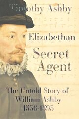 Elizabethan Secret Agent: The Untold Story of William Ashby (1536-1593) hind ja info | Elulooraamatud, biograafiad, memuaarid | kaup24.ee