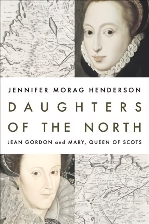 Daughters of the North: Jean Gordon and Mary, Queen of Scots hind ja info | Elulooraamatud, biograafiad, memuaarid | kaup24.ee