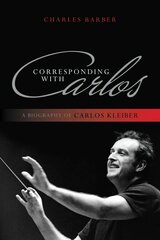 Corresponding with Carlos: A Biography of Carlos Kleiber цена и информация | Биографии, автобиогафии, мемуары | kaup24.ee