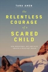 Relentless Courage of a Scared Child: How Persistence, Grit, and Faith Created a Reluctant Healer hind ja info | Elulooraamatud, biograafiad, memuaarid | kaup24.ee