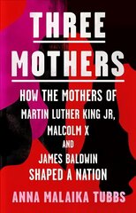 Three Mothers: How the Mothers of Martin Luther King Jr, Malcolm X and James Baldwin Shaped a Nation hind ja info | Elulooraamatud, biograafiad, memuaarid | kaup24.ee
