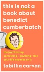 This is Not a Book About Benedict Cumberbatch: The Joy of Loving Something - Anything - Like Your Life Depends on it цена и информация | Биографии, автобиогафии, мемуары | kaup24.ee