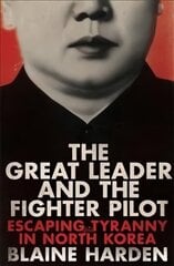 Great Leader and the Fighter Pilot: Escaping Tyranny in North Korea Main Market Ed. hind ja info | Elulooraamatud, biograafiad, memuaarid | kaup24.ee