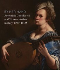 By Her Hand: Artemisia Gentileschi and Women Artists in Italy, 1500-1800 hind ja info | Kunstiraamatud | kaup24.ee