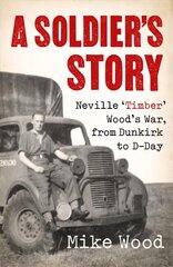 Soldier's Story: Neville 'Timber' Wood's War, from Dunkirk to D-Day цена и информация | Биографии, автобиогафии, мемуары | kaup24.ee