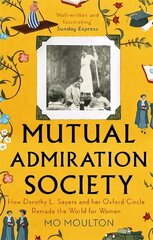 Mutual Admiration Society: How Dorothy L. Sayers and Her Oxford Circle Remade the World For Women hind ja info | Elulooraamatud, biograafiad, memuaarid | kaup24.ee